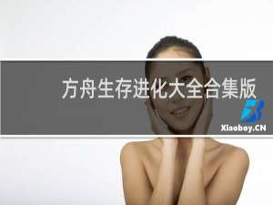 方舟生存进化大全合集版