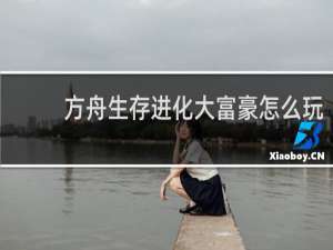 方舟生存进化大富豪怎么玩