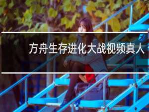 方舟生存进化大战视频真人