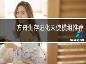 方舟生存进化天使模组推荐