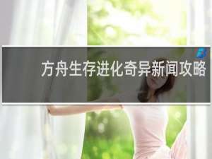 方舟生存进化奇异新闻攻略