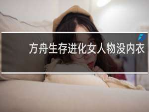 方舟生存进化女人物没内衣