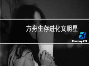 方舟生存进化女明星