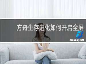 方舟生存进化如何开启全屏