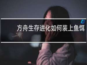 方舟生存进化如何装上鱼饵