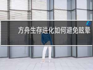 方舟生存进化如何避免眩晕