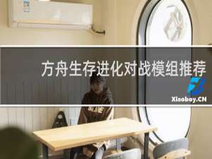 方舟生存进化对战模组推荐