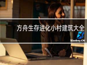 方舟生存进化小村建筑大全