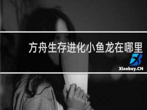 方舟生存进化小鱼龙在哪里