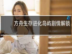 方舟生存进化岛屿剧情解锁