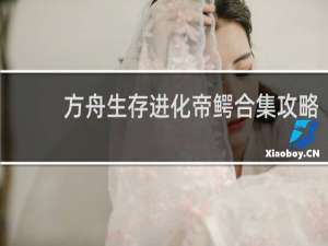 方舟生存进化帝鳄合集攻略