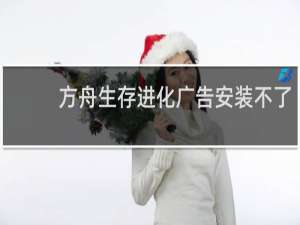 方舟生存进化广告安装不了