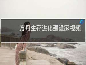方舟生存进化建设家视频