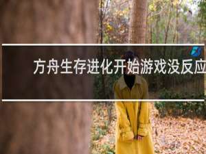 方舟生存进化开始游戏没反应