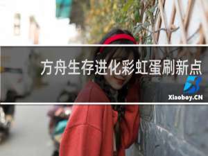 方舟生存进化彩虹蛋刷新点