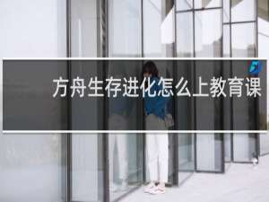 方舟生存进化怎么上教育课