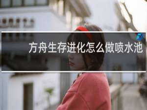方舟生存进化怎么做喷水池