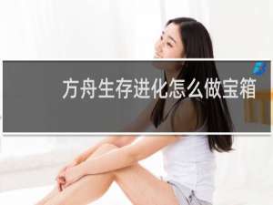 方舟生存进化怎么做宝箱