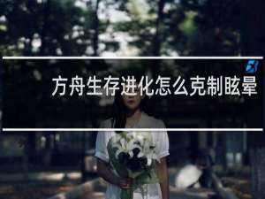 方舟生存进化怎么克制眩晕
