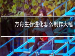 方舟生存进化怎么制作大锤