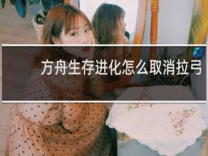方舟生存进化怎么取消拉弓