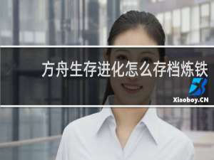 方舟生存进化怎么存档炼铁