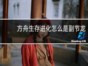 方舟生存进化怎么是副节龙