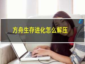 方舟生存进化怎么解压