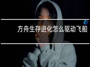 方舟生存进化怎么驱动飞船