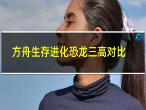 方舟生存进化恐龙三高对比