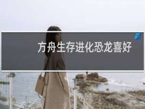 方舟生存进化恐龙喜好