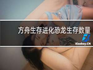 方舟生存进化恐龙生存数量
