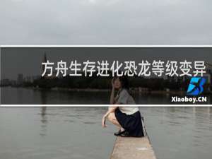 方舟生存进化恐龙等级变异