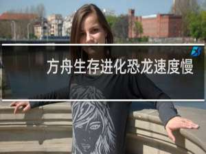 方舟生存进化恐龙速度慢