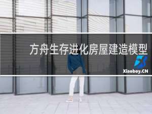 方舟生存进化房屋建造模型