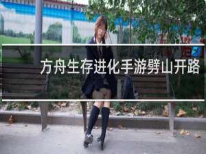 方舟生存进化手游劈山开路