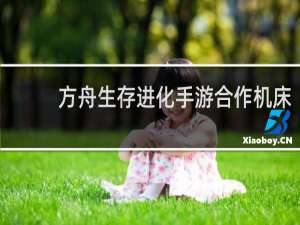 方舟生存进化手游合作机床