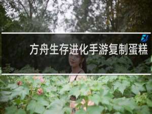 方舟生存进化手游复制蛋糕