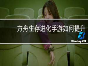 方舟生存进化手游如何提升