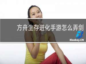 方舟生存进化手游怎么弄剑
