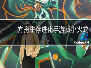 方舟生存进化手游版小火龙