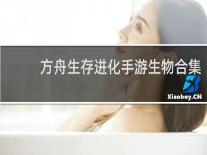 方舟生存进化手游生物合集