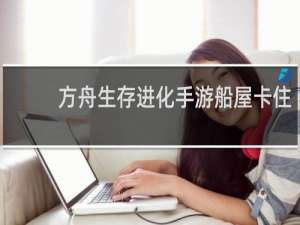 方舟生存进化手游船屋卡住