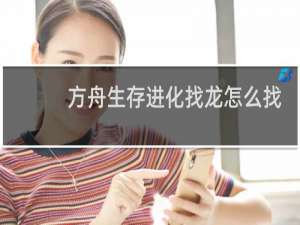 方舟生存进化找龙怎么找