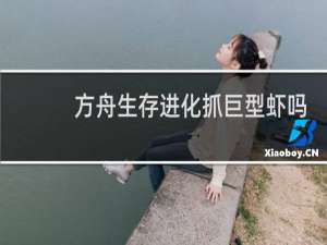 方舟生存进化抓巨型虾吗