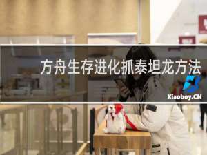 方舟生存进化抓泰坦龙方法