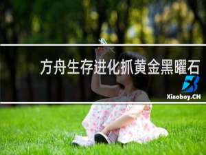 方舟生存进化抓黄金黑曜石