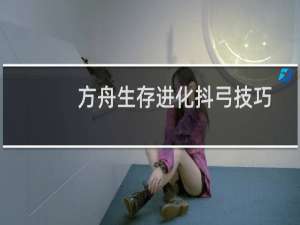 方舟生存进化抖弓技巧