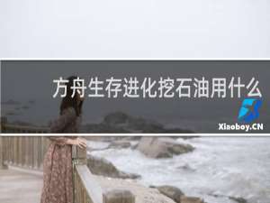 方舟生存进化挖石油用什么