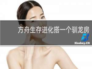 方舟生存进化搭一个驯龙房